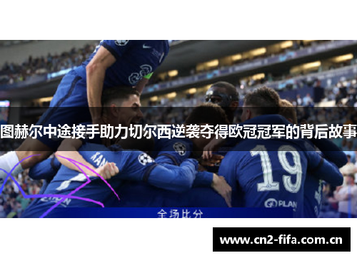 图赫尔中途接手助力切尔西逆袭夺得欧冠冠军的背后故事